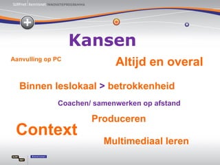Aanvulling op PC Coachen/ samenwerken op afstand Altijd en overal Binnen leslokaal  >  betrokkenheid  Kansen Context Multimediaal leren Produceren 