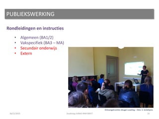 Rondleidingen en instructies
• Algemeen (BA1/2)
• Vakspecifiek (BA3 – MA)
• Secundair onderwijs
• Extern
PUBLIEKSWERKING
1426/11/2015 Studiedag VVBAD #INFOBEET
Ontvangstruimte vleugel Loveling – foto: S. Scheltjens
 