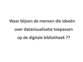 Waar blijven de mensen die ideeën
  over datavisualisatie toepassen
    op de digitale bibliotheek ??
 