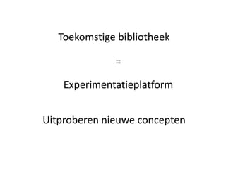 Toekomstige bibliotheek

              =

    Experimentatieplatform


Uitproberen nieuwe concepten
 