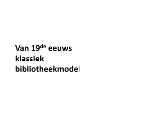 Van 19de eeuws
klassiek
bibliotheekmodel
 