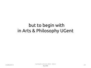 but to begin with
in Arts & Philosophy UGent
2423/06/2013
Cycling for Libraries 2013 - Ghent
#cyc4lib
 