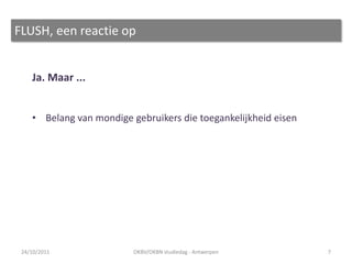 FLUSH, een reactie op


    Ja. Maar ...


    • Belang van mondige gebruikers die toegankelijkheid eisen




 24/10/2011               OKBV/OKBN studiedag - Antwerpen        7
 