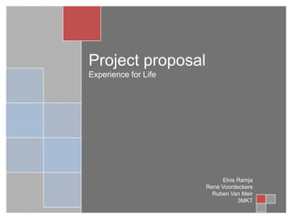Project proposal Experience for Life Elvis Ramja René Voordeckers Ruben Van Meir 3MKT 