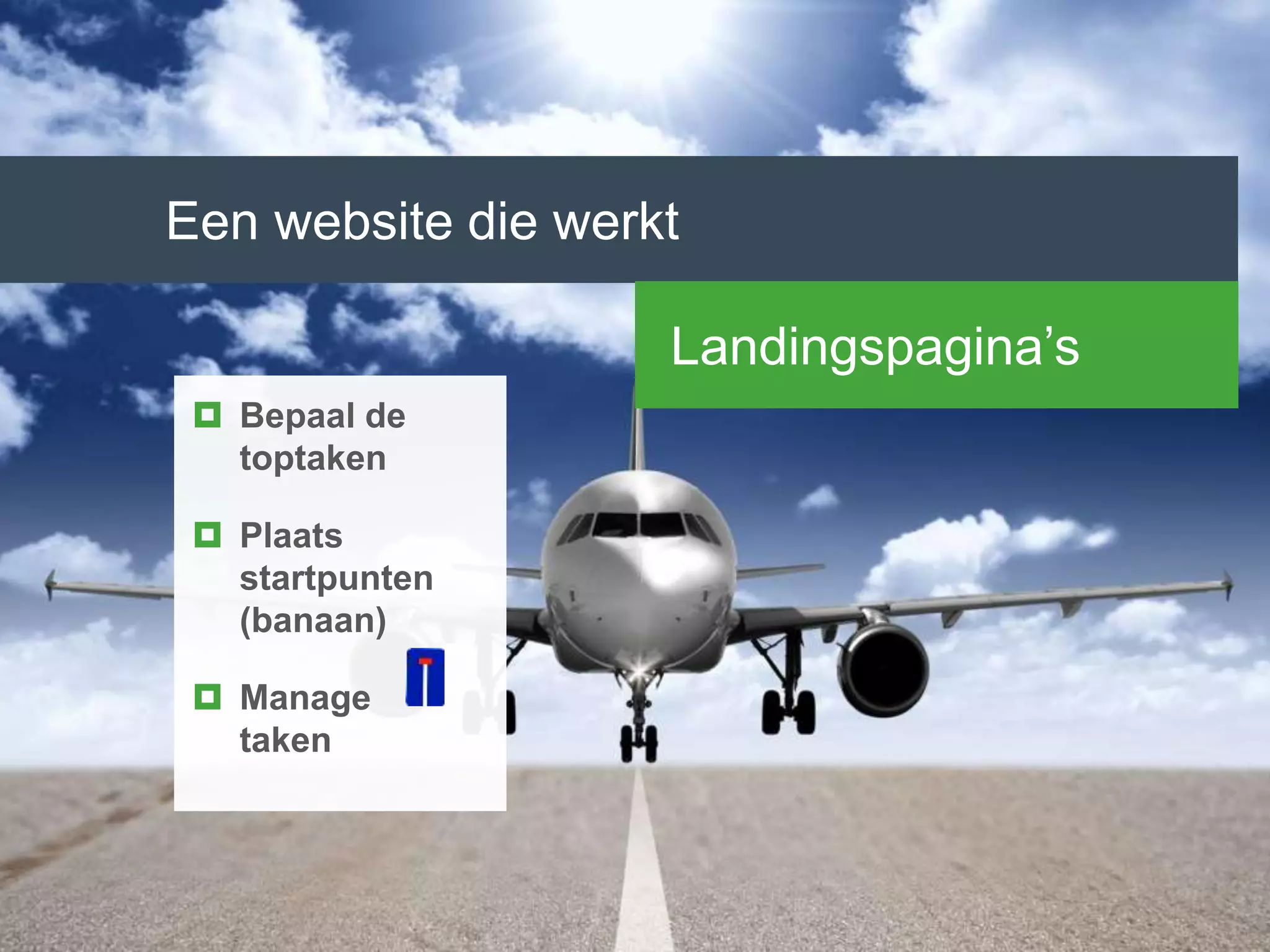 Een website die werkt
Landingspagina’s
 Bepaal de
toptaken
 Plaats
startpunten
(banaan)
 Manage
taken
 