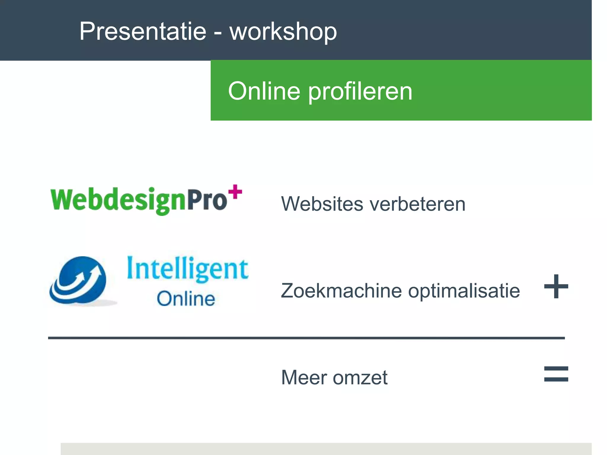Zoekmachine optimalisatie
Websites verbeteren
Meer omzet
+
=
Presentatie - workshop
Online profileren
 