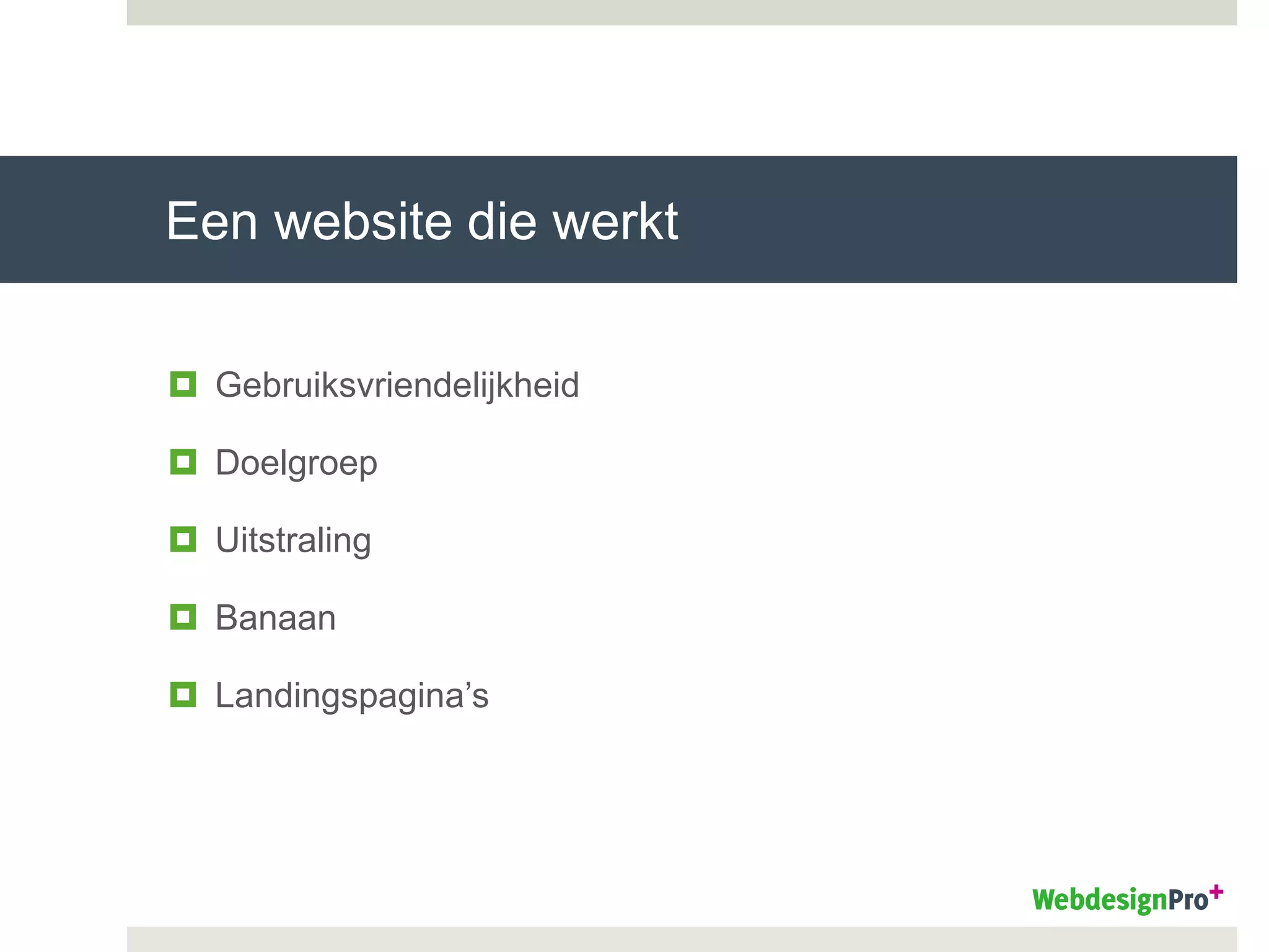 Een website die werkt
 Gebruiksvriendelijkheid
 Doelgroep
 Uitstraling
 Banaan
 Landingspagina’s
 