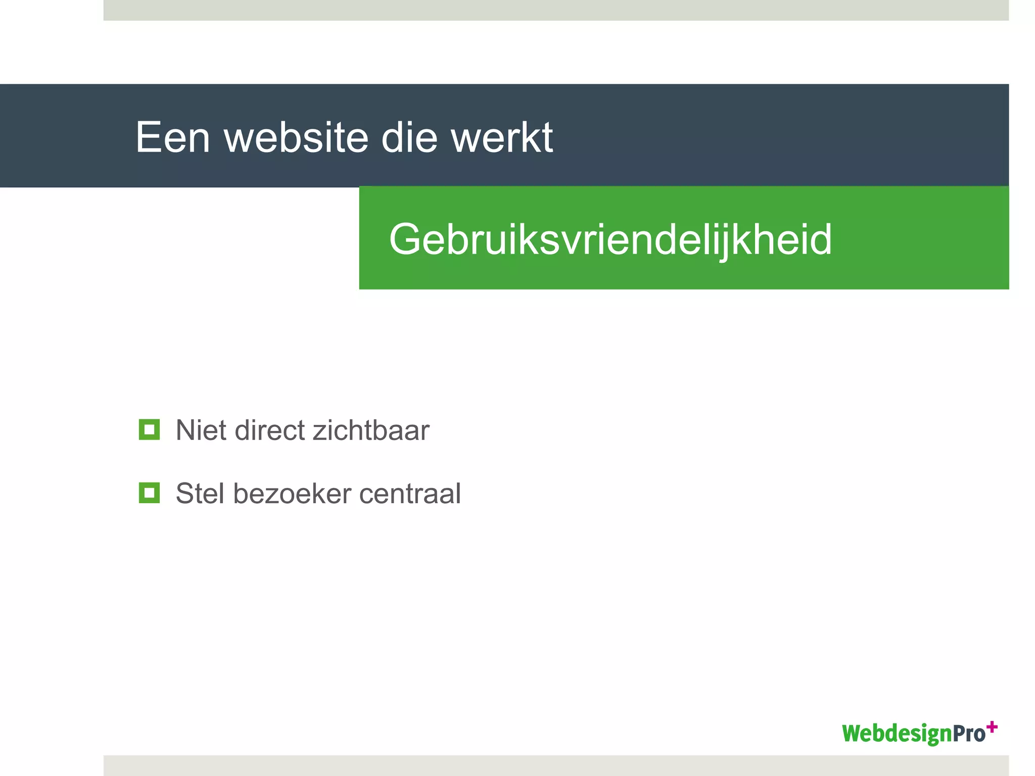 Een website die werkt
Gebruiksvriendelijkheid
 Niet direct zichtbaar
 Stel bezoeker centraal
 