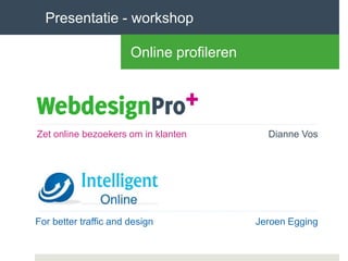 Dianne Vos
Jeroen EggingFor better traffic and design
Zet online bezoekers om in klanten
Presentatie - workshop
Online profileren
 