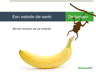 Een website die werkt
Zet een banaan op uw website
De banaan
 