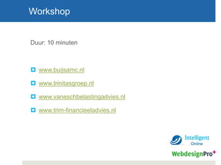 Duur: 10 minuten
 www.buijsamc.nl
 www.trinitasgroep.nl
 www.vaneschbelastingadvies.nl
 www.trim-financieeladvies.nl
Workshop
 