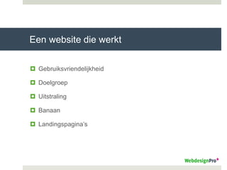 Een website die werkt
 Gebruiksvriendelijkheid
 Doelgroep
 Uitstraling
 Banaan
 Landingspagina’s
 