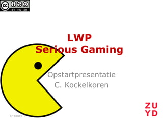 LWP
            Serious Gaming

             Opstartpresentatie
              C. Kockelkoren



1/12/2013
 