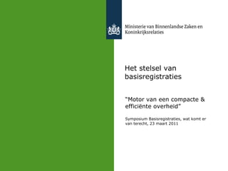 Het stelsel van basisregistraties “Motor van een compacte & efficiënte overheid” Symposium Basisregistraties, wat komt er van terecht, 23 maart 2011 Kop- en Voettekst regel 2 