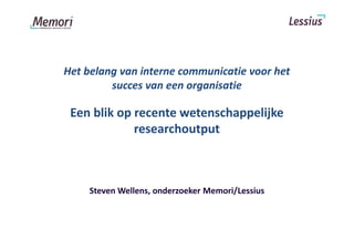 Het belang van interne communicatie voor het
         succes van een organisatie

 Een blik op recente wetenschappelijke
             researchoutput



     Steven Wellens, onderzoeker Memori/Lessius
 