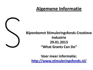 Algemene Informatie



Bijeenkomst Stimuleringsfonds Creatieve
               Industrie
              29.01.2013
        “What Grants Can Do”

         Voor meer informatie:
   http://www.stimuleringsfonds.nl/
 