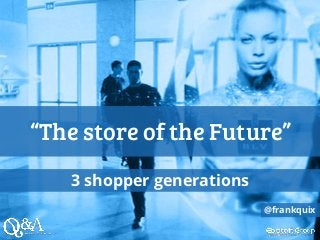 “The store of the Future”
3 shopper generations
@frankquix
 