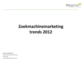 Zoekmachinemarketing
                                 trends 2012



Remi van Beekum
Online Marketing Strateeg
StormMC
vanbeekum@stormmc.nl
 
