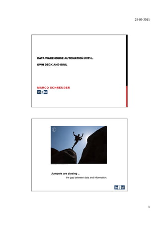 !"#$"#!$%%&




DATA WAREHOUSE AUTOMATION WITH..

DWH DECK AND BIML




MARCO SCHREUDER




        Jumpers are closing ..
                   the gap between data and information.




                                                                    %&
 