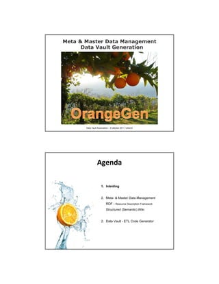 Meta & Master Data Management
      Data Vault Generation




       Data Vault Automation – 6 oktober 2011, Utrecht




                 !"#$%&

                      1. Inleiding


                      2. Meta- & Master Data Management
                          RDF - Resource Description Framework
                          Structured (Semantic) Wiki


                      2. Data Vault - ETL Code Generator
 