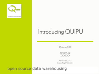 Introducing QUIPU

                         October 2011

                          Jeroen Klep
                           QOSQO

                          +31 6 2953 2342
                       Jeroen.Klep@QOSQO.nl


open source data warehousing
 