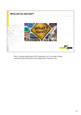 There is a pretty bright future for DV automation, we’re currently looking
towards the partial automation of the application of business rules.




                                                                             21
 