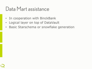 Data Mart assistance
•  In cooperation with BinckBank
•  Logical layer on top of DataVault
•  Basic Starschema or snowflake generation
 