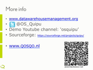 More info
•  www.datawarehousemanagement.org
•     @OS_Quipu
•  Demo Youtube channel: ‘osquipu’
•  Sourceforge: https://sourceforge.net/projects/quipu/

•  www.QOSQO.nl
 