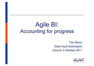 Agile BI:
Accounting for progress

                          Tom Breur
              Data Vault Automation
             Utrecht, 6 Oktober 2011
 