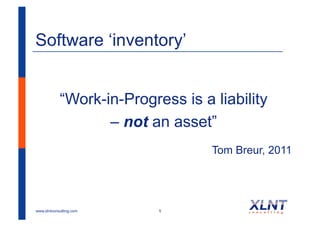 Software ‘inventory’


            “Work-in-Progress is a liability
                   – not an asset”
                                   Tom Breur, 2011




www.xlntconsulting.com     5
 