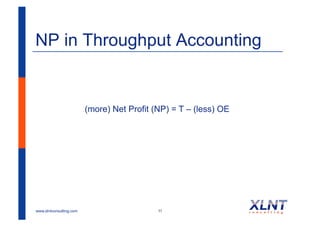 NP in Throughput Accounting


                         (more) Net Profit (NP) = T – (less) OE




www.xlntconsulting.com                      11
 