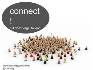 connect! but don’t forget to lead mennolanting@gmail.com @mlanting 