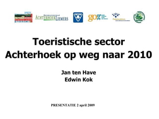 Toeristische sector Achterhoek op weg naar 2010 Jan ten Have Edwin Kok PRESENTATIE 2 april 2009 
