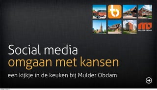 Social media
              omgaan met kansen
              een kijkje in de keuken bij Mulder Obdam

dinsdag 12 maart 13
 