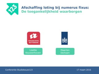 Lisette
Kouwenhoven
Afschaffing loting bij numerus fixus:
De toegankelijkheid waarborgen
Maarten
Derksen
Conferentie Studiekeuze123 17 maart 2016
 