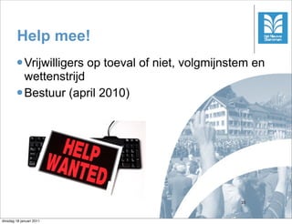 Help mee!
        l Vrijwilligers   op toeval of niet, volgmijnstem en
           wettenstrijd
        l Bestuur (april 2010)




                                                        35



dinsdag 18 januari 2011
 