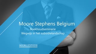 Moore Stephens Belgium
Boekhoudseminarie
Wegwijs in het subsidielandschap
 