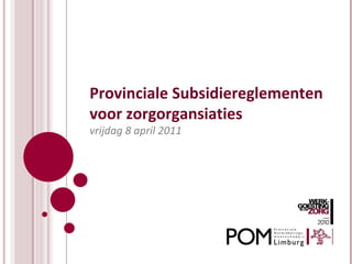 Provinciale Subsidiereglementen voor zorgorgansiaties vrijdag 8 april 2011 