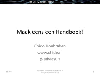 Maak eens een Handboek! Chido Houbraken www.chido.nl @adviesCH 9-5-2011 Presentatie evenement: Substitutie. De Hoogste Tijd (Middelburg) 