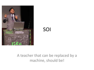 SOI A teacher that can be replaced by a machine, should be! 