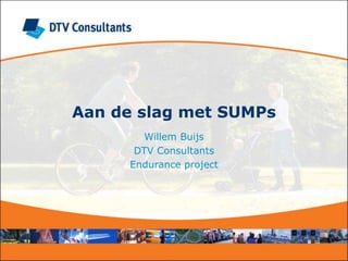 Aan de slag met SUMPs
Willem Buijs
DTV Consultants
Endurance project
 