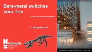 Bare-metal switches
voor Trix
● Foppe Pieters
SURF Open Networking en bare metal switches - 27 Juni, 2019
* en ook voor alle wetenschappers
 