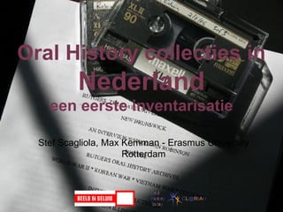 Oral History collecties in

Nederland
een eerste inventarisatie
Stef Scagliola, Max Kemman - Erasmus University
Rotterdam

erasmus studio

 