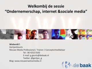 Welkombij de sessie “Ondernemerschap, internet & sociale media” Wiebenik?:  GertjanGeurts Nieuwe Media Professional / 	Trainer / Conceptontwikkelaar 			Tel : 06 4252 0102 			E-mail: g.geurts@debaak.nl 			Twitter: @gertjan_g Blog: www.nieuwerwetsemedia.nl 