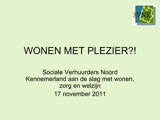 WONEN MET PLEZIER?! Sociale Verhuurders Noord Kennemerland aan de slag met wonen, zorg en welzijn 17 november 2011 