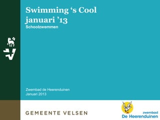 Swimming ‘s Cool
januari ’13
Schoolzwemmen
Zwembad de Heerenduinen
Januari 2013
 
