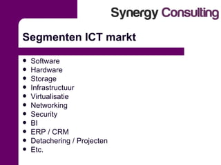 Segmenten ICT markt Software Hardware Storage Infrastructuur Virtualisatie Networking Security BI ERP / CRM Detachering / Projecten Etc. 