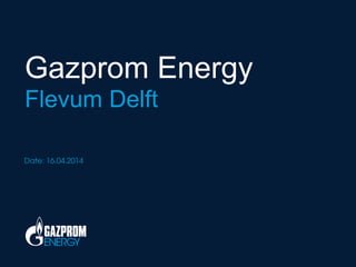 Gazprom Energy
Flevum Delft
Date: 16.04.2014
 