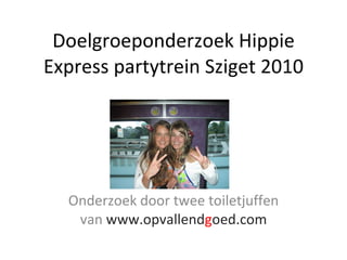 Doelgroeponderzoek Hippie Express partytrein Sziget 2010 Onderzoek door twee toiletjuffen van  www.opvallend g oed.com 