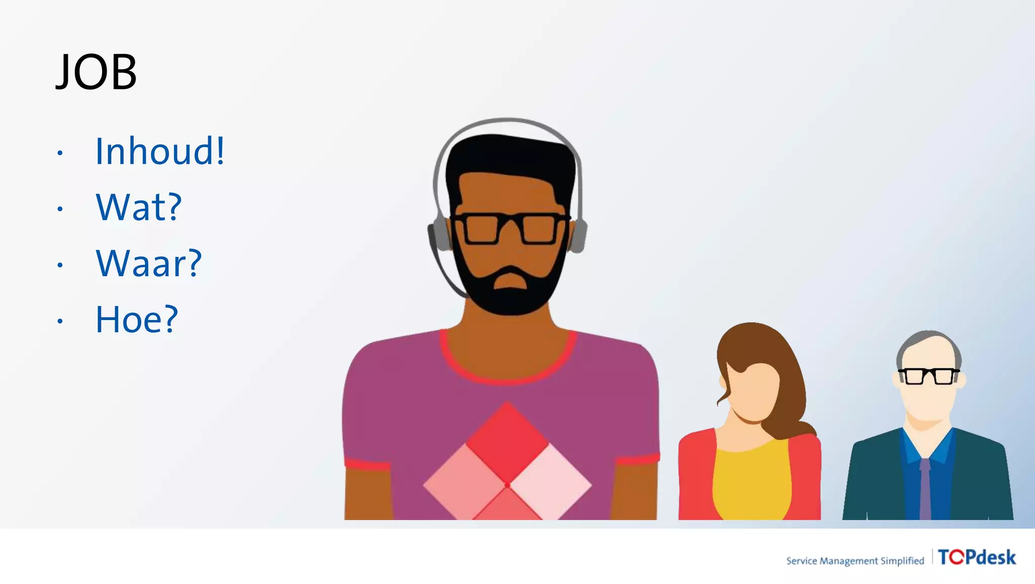JOB
· Inhoud!
· Wat?
· Waar?
· Hoe?
 